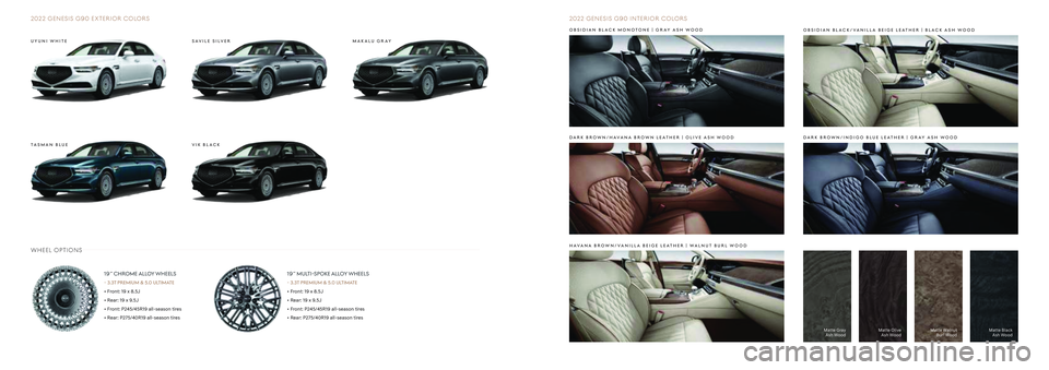 HYUNDAI GENESIS G90 2022 Owners Manual 2022 GENESIS G90 EXTERIOR COLORS
SAVILE SILVER
VIK BLACKTA S M A N B LU E
1 9˝CHROME ALLOY WHEELS
- 3.3T PREMIUM & 5.0 ULTIMATE
• Front: 19 x 8.5J
• Rear: 19 x 9.5J
• Front: P245/45R19 all-seas