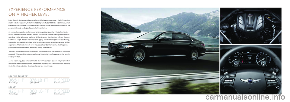 HYUNDAI GENESIS G90 2022 Owners Manual !."L V#$
%.%L TWIN&TURBO V$
420 HP
365 HP
383 LB-FT
376 LB-FT8-SPEED
8-SPEED
Maximum Output1,300 - 4,500 RPMElectronic Automatic
Electronic Automatic5,000 RPMMaximum Output
E X PER IEN C E PER F O HYUNDAI GENESIS G90 2022 Owners Manual !."L V#$
%.%L TWIN&TURBO V$
420 HP
365 HP
383 LB-FT
376 LB-FT8-SPEED
8-SPEED
Maximum Output1,300 - 4,500 RPMElectronic Automatic
Electronic Automatic5,000 RPMMaximum Output
E X PER IEN C E PER F O