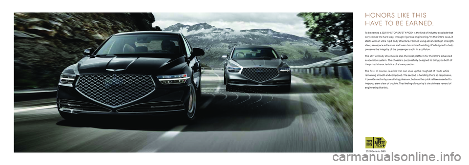 HYUNDAI GENESIS G90 2022 Owners Manual H O N O RS LIK E THI S
HAVE TO BE EARNED.
To b e n a m e d a 2 0 2 1 I I H S TOP SAFETY PICK+ is the kind of industry accolade that
only comes the hard way, through rigorous engineeri HYUNDAI GENESIS G90 2022 Owners Manual H O N O RS LIK E THI S
HAVE TO BE EARNED.
To b e n a m e d a 2 0 2 1 I I H S TOP SAFETY PICK+ is the kind of industry accolade that
only comes the hard way, through rigorous engineeri