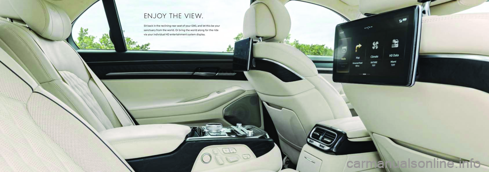 HYUNDAI GENESIS G90 2022  Owners Manual ENJOY THE VIEW.
Sit back in the reclining rear seat of your G90, and let this be your
sanctuary from the world. Or bring the world along for the ride 
via your individual HD entertainment system displ