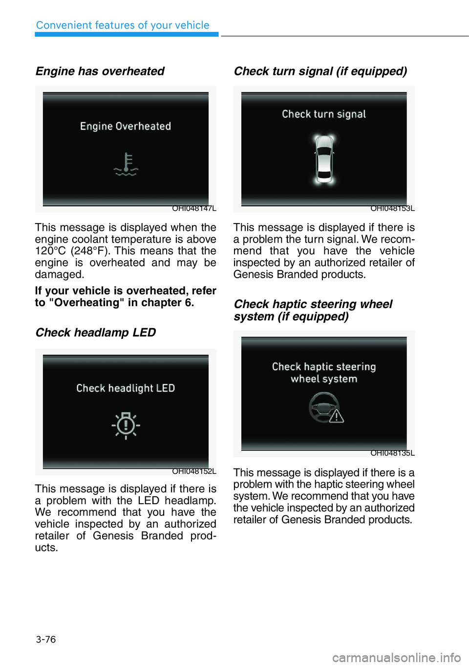 HYUNDAI GENESIS G90 2021  Owners Manual 3-76
Convenient features of your vehicle
Engine has overheated
This message is displayed when the
engine coolant temperature is above
120°C (248°F). This means that the
engine is overheated and may 