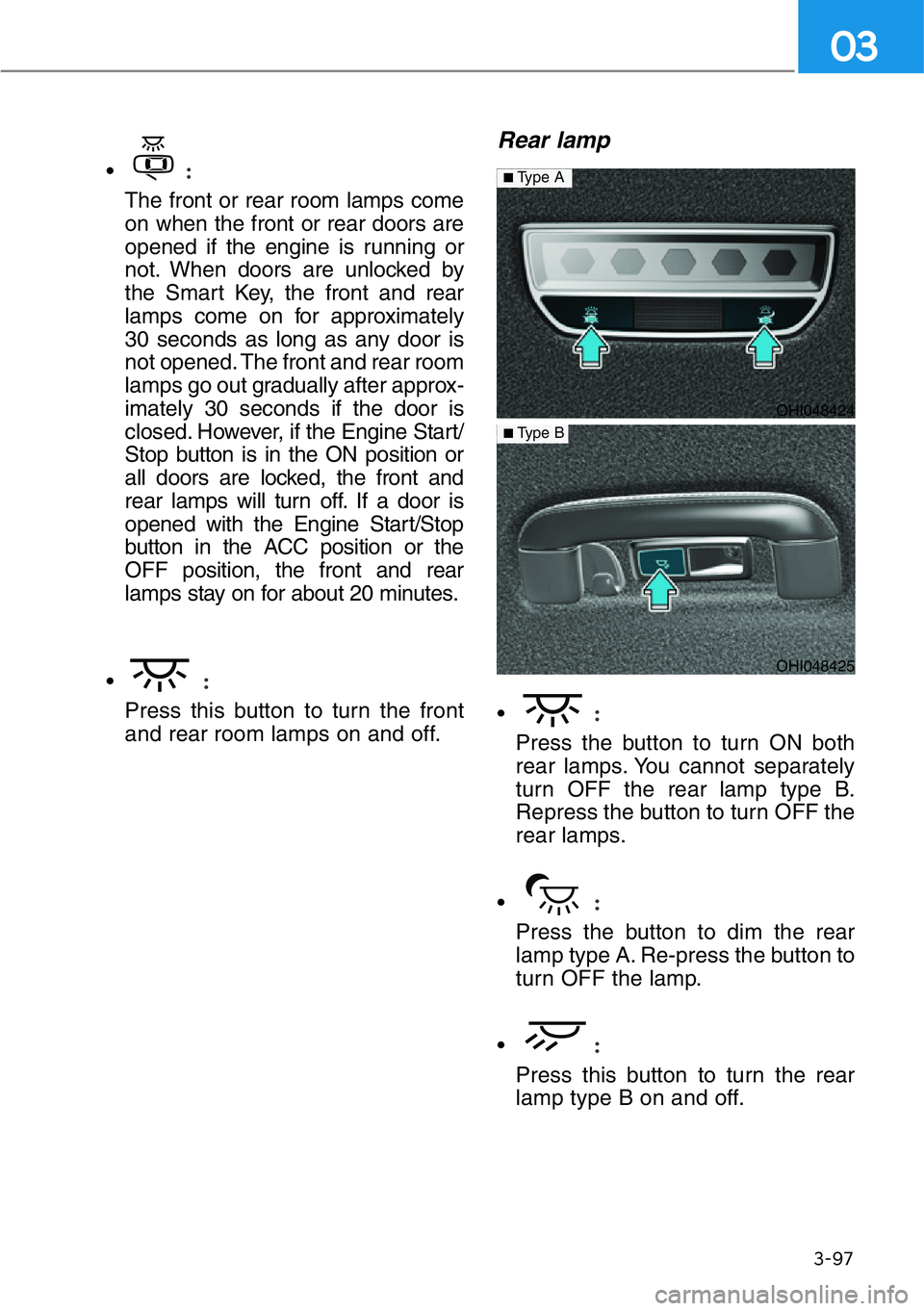HYUNDAI GENESIS G90 2021 Owners Manual 3-97
03
•:
The front or rear room lamps come
on when the front or rear doors are
opened if the engine is running or
not. When doors are unlocked by
the Smart Key, the front and rear
lamps come on fo HYUNDAI GENESIS G90 2021 Owners Manual 3-97
03
•:
The front or rear room lamps come
on when the front or rear doors are
opened if the engine is running or
not. When doors are unlocked by
the Smart Key, the front and rear
lamps come on fo