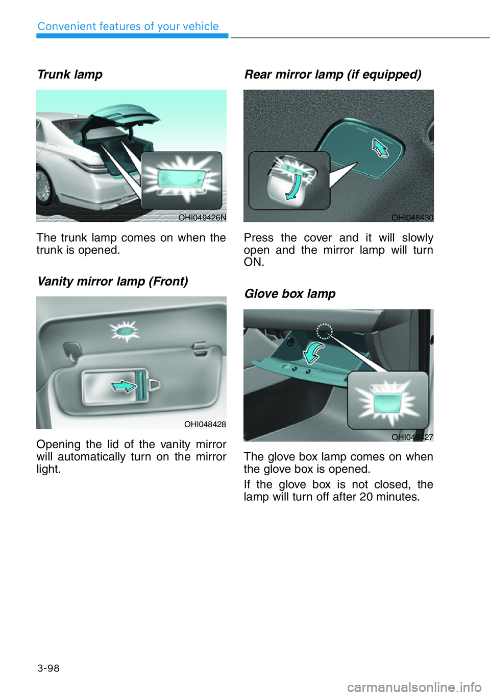 HYUNDAI GENESIS G90 2021 Owners Manual 3-98
Convenient features of your vehicle
Trunk lamp
The trunk lamp comes on when the
trunk is opened.
Vanity mirror lamp (Front)
Opening the lid of the vanity mirror
will automatically turn on the m HYUNDAI GENESIS G90 2021 Owners Manual 3-98
Convenient features of your vehicle
Trunk lamp
The trunk lamp comes on when the
trunk is opened.
Vanity mirror lamp (Front)
Opening the lid of the vanity mirror
will automatically turn on the m