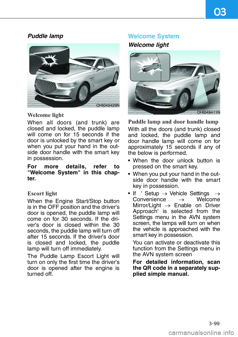 HYUNDAI GENESIS G90 2021 Owners Manual 3-99
03
Puddle lamp
Welcome light
When all doors (and trunk) are
closed and locked, the puddle lamp
will come on for 15 seconds if the
door is unlocked by the smart key or
when you put your hand in th HYUNDAI GENESIS G90 2021 Owners Manual 3-99
03
Puddle lamp
Welcome light
When all doors (and trunk) are
closed and locked, the puddle lamp
will come on for 15 seconds if the
door is unlocked by the smart key or
when you put your hand in th