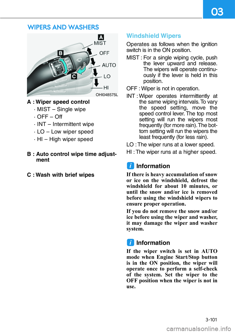 HYUNDAI GENESIS G90 2021  Owners Manual 3-101
03
A : Wiper speed control
· MIST – Single wipe
· OFF – Off
· INT – Intermittent wipe
· LO – Low wiper speed
· HI – High wiper speed
B : Auto control wipe time adjust-
ment
C : Wa