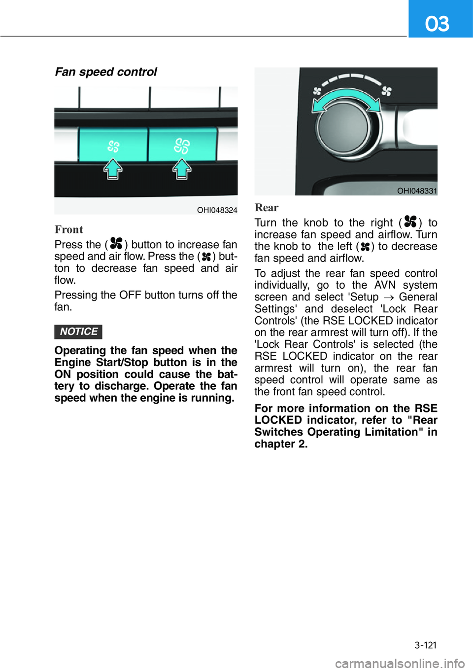 HYUNDAI GENESIS G90 2021  Owners Manual 3-121
03
Fan speed control
Front
Press the ( ) button to increase fan
speed and air flow. Press the ( ) but-
ton to decrease fan speed and air
flow.
Pressing the OFF button turns off the
fan.
Operatin