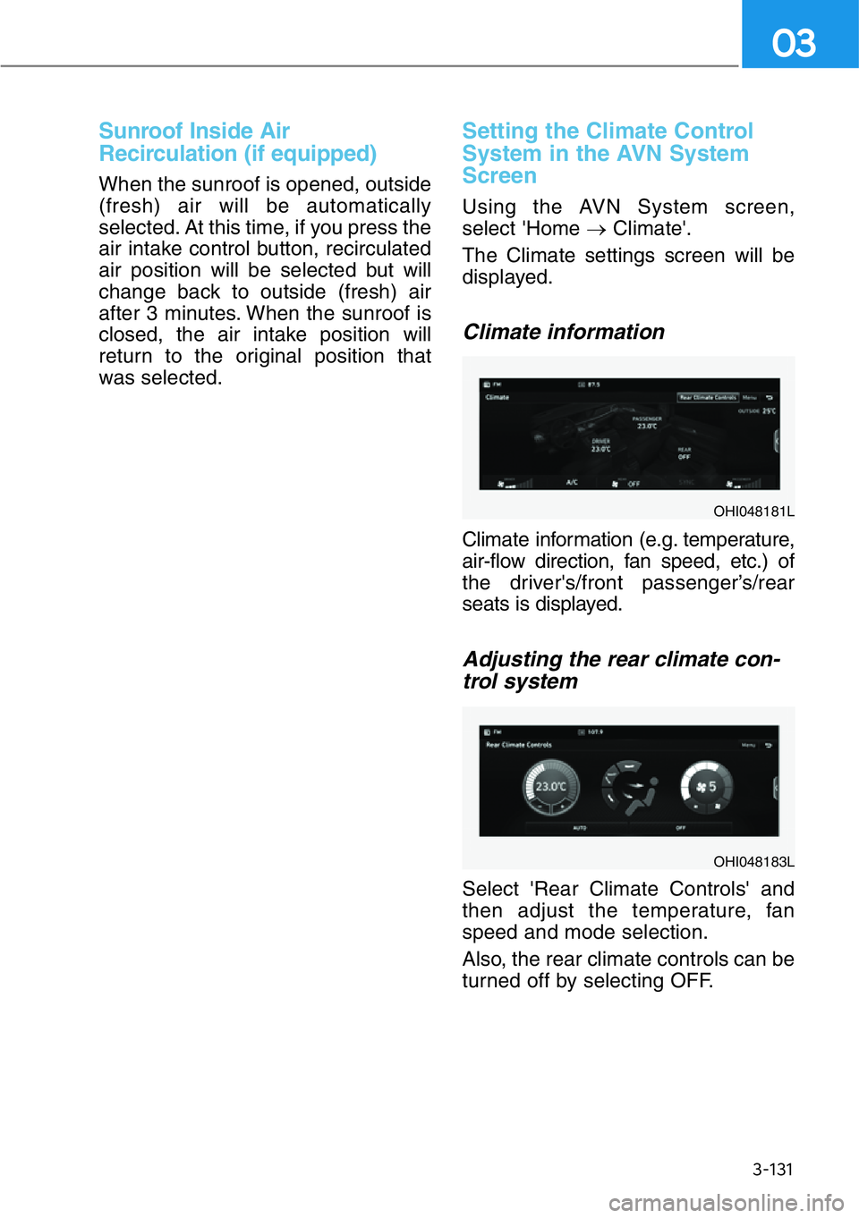 HYUNDAI GENESIS G90 2021  Owners Manual 3-131
03
Sunroof Inside Air
Recirculation (if equipped)
When the sunroof is opened, outside
(fresh) air will be automatically
selected. At this time, if you press the
air intake control button, recirc
