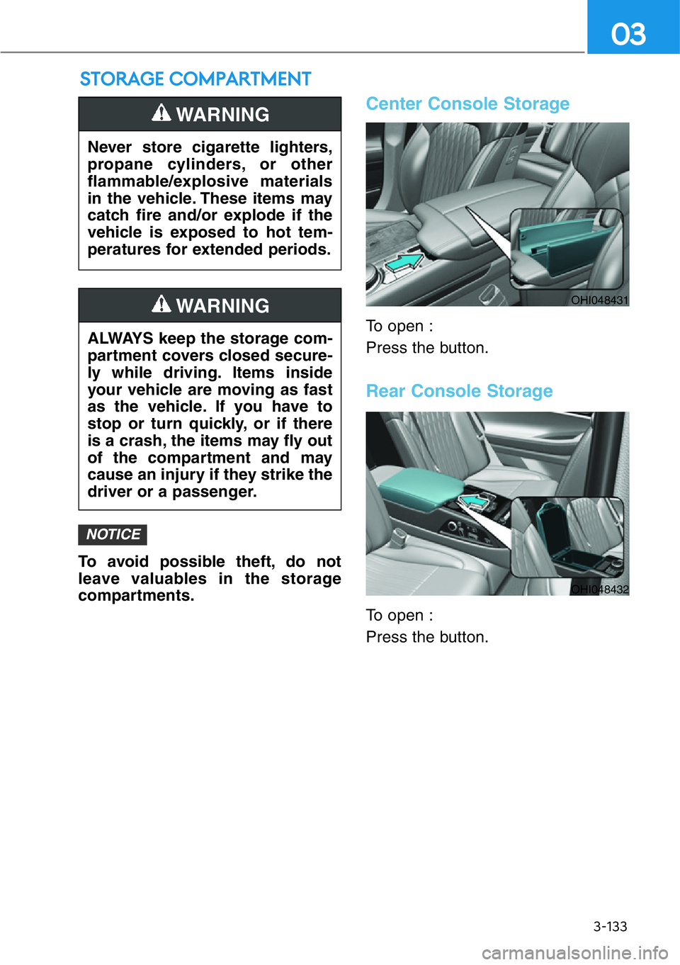 HYUNDAI GENESIS G90 2021  Owners Manual 3-133
03
To avoid possible theft, do not
leave valuables in the storage
compartments.
Center Console Storage
To open :
Press the button.
Rear Console Storage
To open :
Press the button.
NOTICE
STORAGE