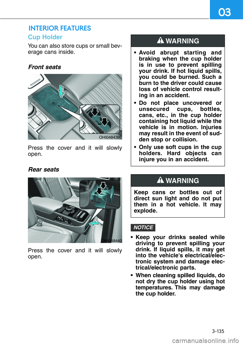 HYUNDAI GENESIS G90 2021  Owners Manual 3-135
03
INTERIOR FEATURES 
Cup Holder
You can also store cups or small bev-
erage cans inside.
Front seats
Press the cover and it will slowly
open.
Rear seats
Press the cover and it will slowly
open.