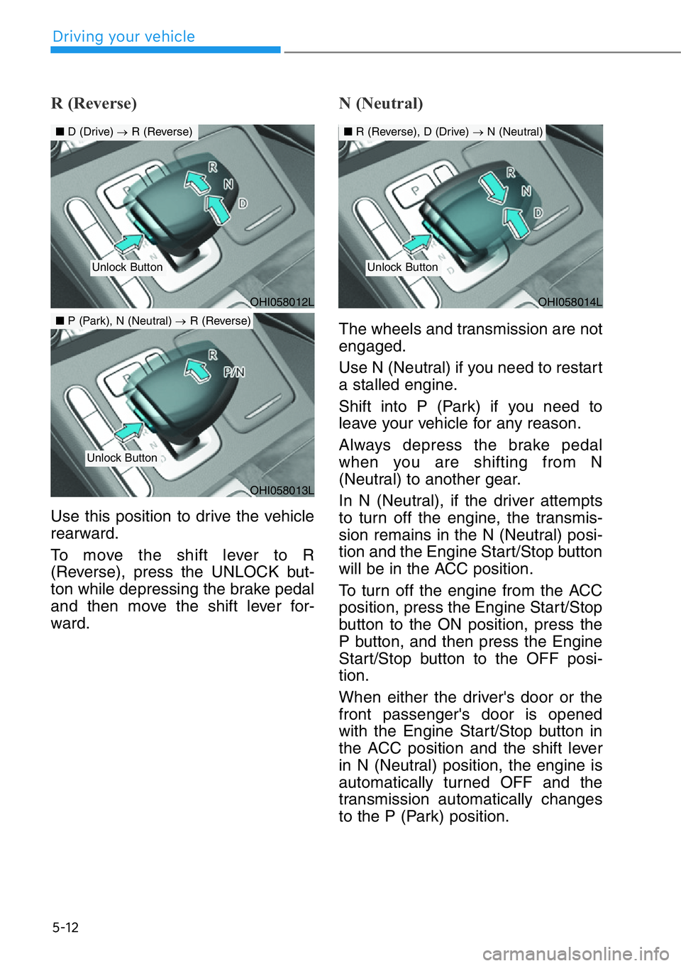 HYUNDAI GENESIS G90 2021  Owners Manual 5-12
Driving your vehicle
R (Reverse) 
Use this position to drive the vehicle
rearward.
To move the shift lever to R
(Reverse), press the UNLOCK but-
ton while depressing the brake pedal
and then move