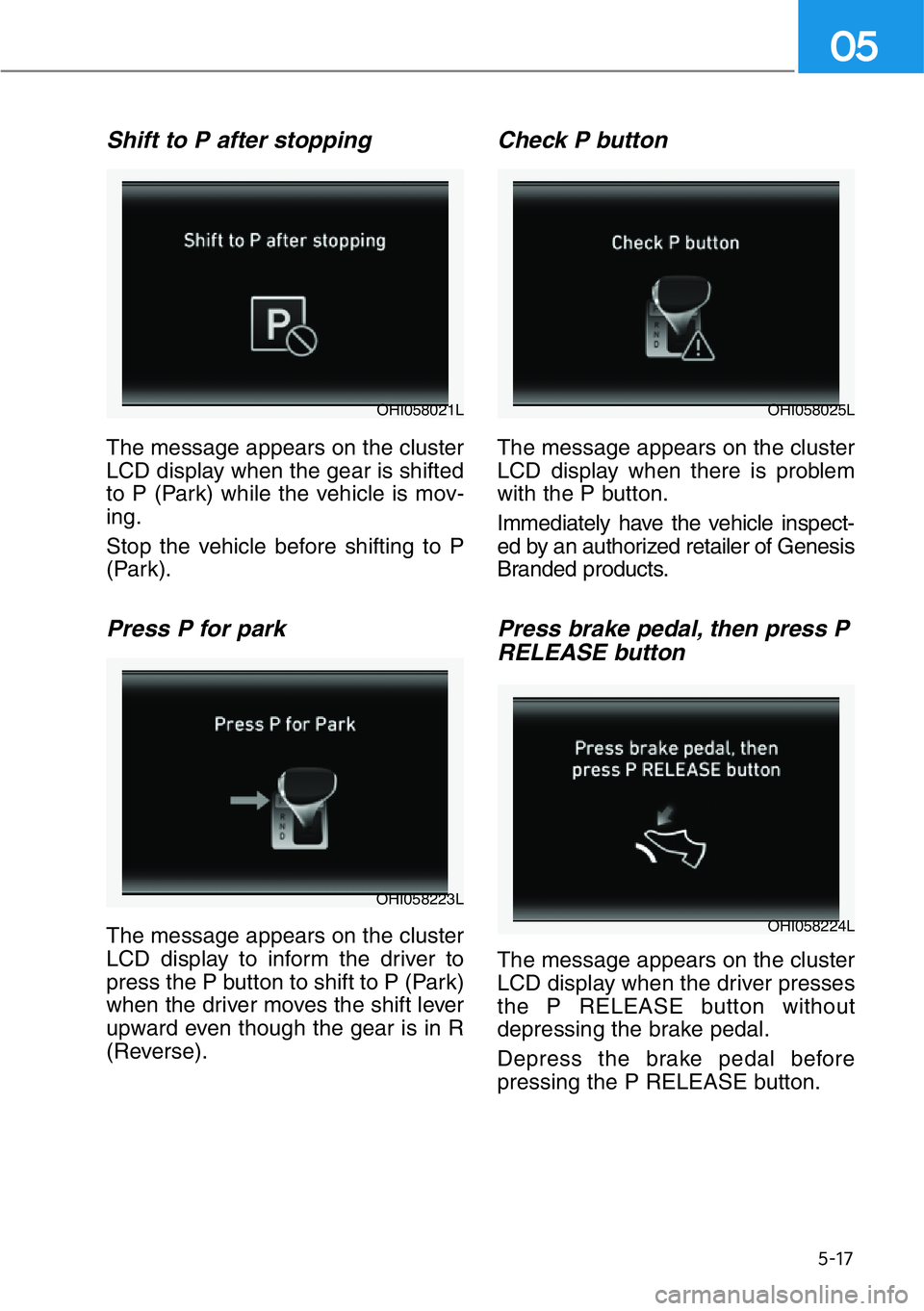 HYUNDAI GENESIS G90 2021  Owners Manual 5-17
05
Shift to P after stopping
The message appears on the cluster
LCD display when the gear is shifted
to P (Park) while the vehicle is mov-
ing.
Stop the vehicle before shifting to P
(Park).
Press