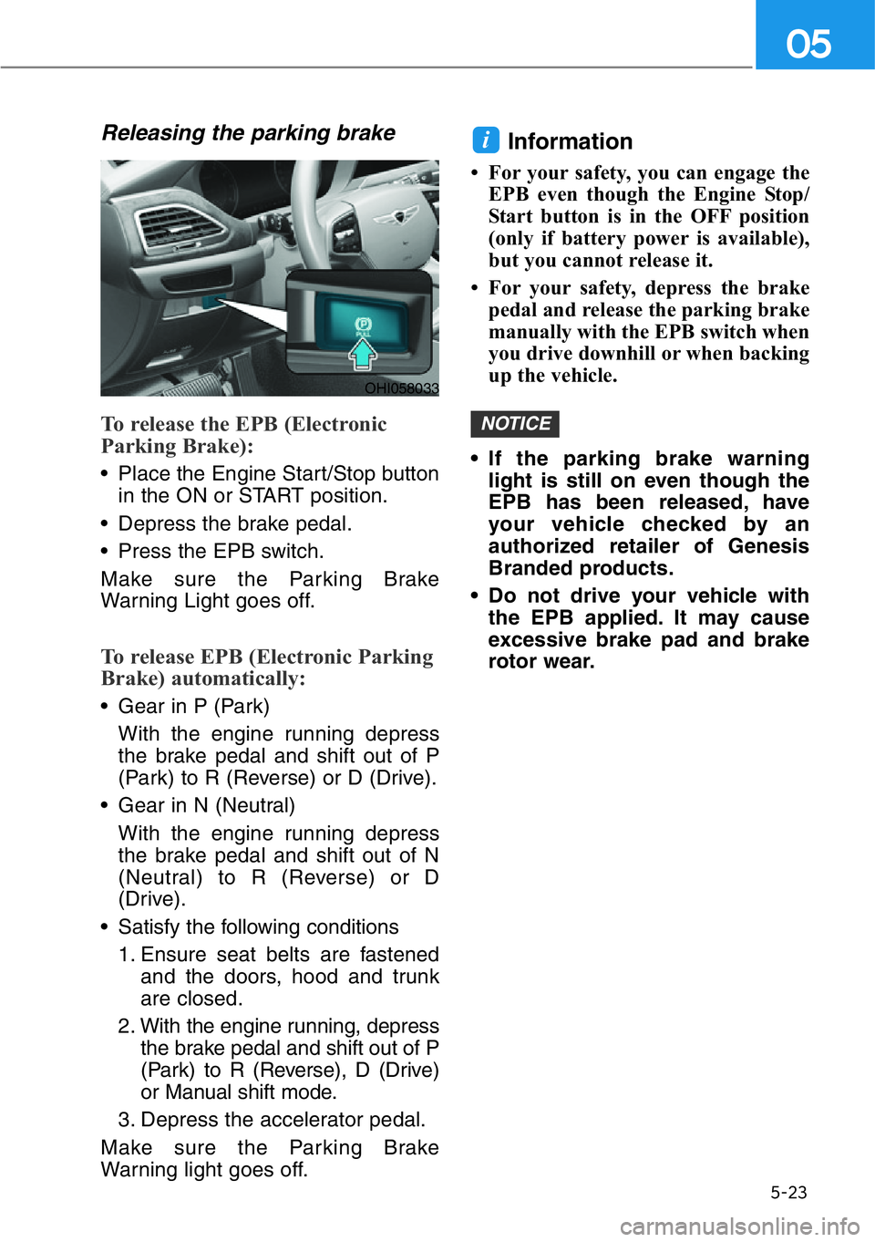 HYUNDAI GENESIS G90 2021  Owners Manual 5-23
05
Releasing the parking brake
To release the EPB (Electronic
Parking Brake):
• Place the Engine Start/Stop button
in the ON or START position.
• Depress the brake pedal.
• Press the EPB sw