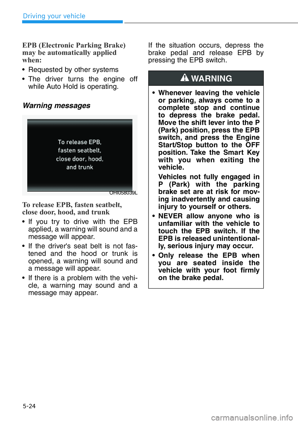 HYUNDAI GENESIS G90 2021  Owners Manual 5-24
Driving your vehicle
EPB (Electronic Parking Brake)
may be automatically applied
when: 
• Requested by other systems
• The driver turns the engine off
while Auto Hold is operating.
Warning me