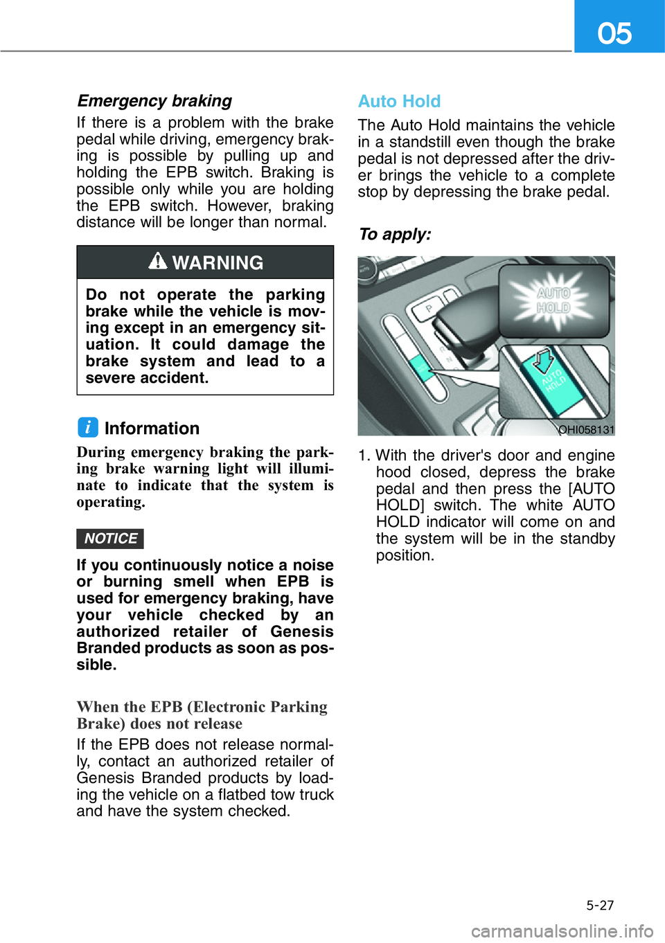 HYUNDAI GENESIS G90 2021  Owners Manual 5-27
05
Emergency braking
If there is a problem with the brake
pedal while driving, emergency brak-
ing is possible by pulling up and
holding the EPB switch. Braking is
possible only while you are hol