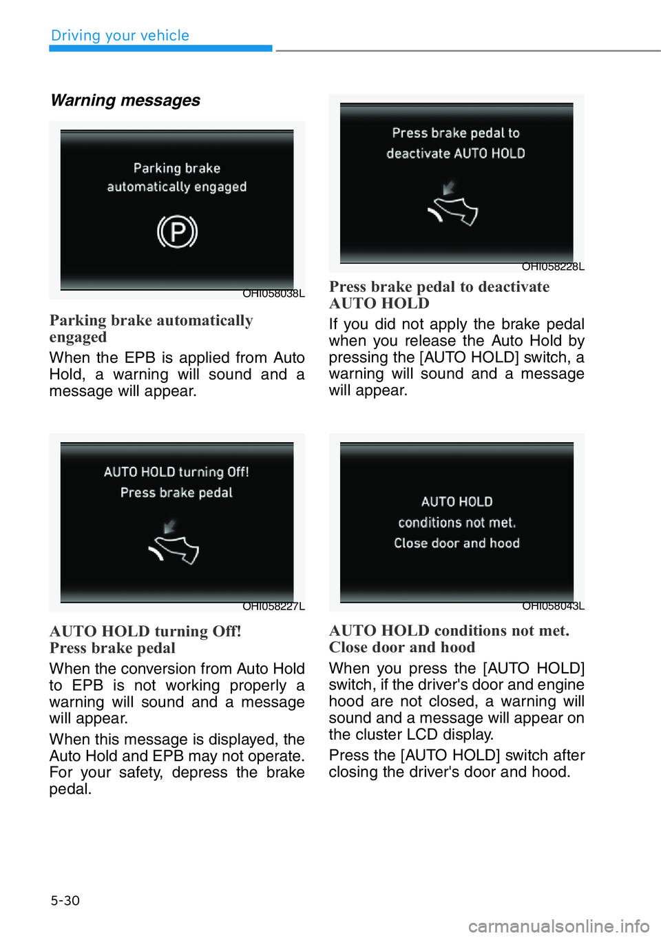 HYUNDAI GENESIS G90 2021  Owners Manual 5-30
Driving your vehicle
Warning messages
Parking brake automatically
engaged
When the EPB is applied from Auto
Hold, a warning will sound and a
message will appear.
AUTO HOLD turning Off!
Press brak