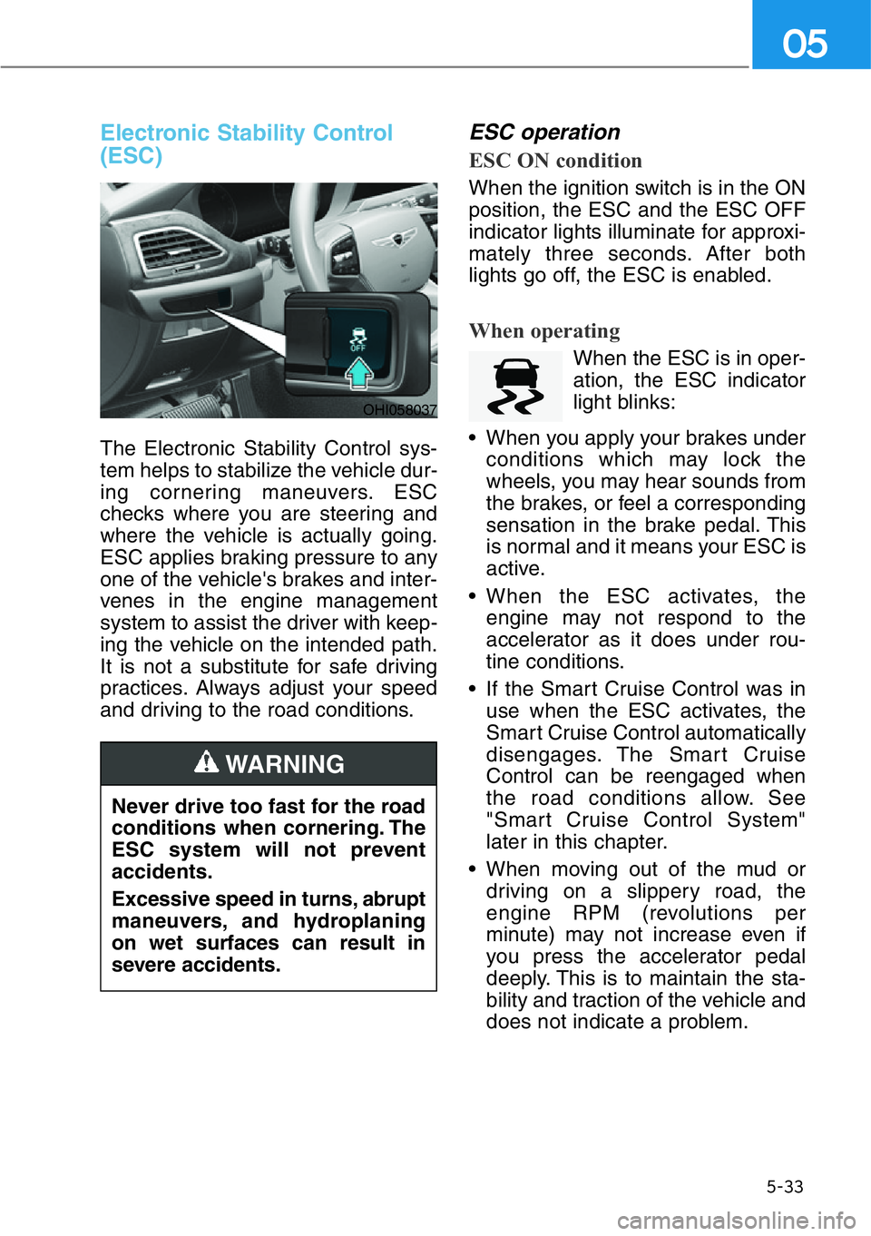 HYUNDAI GENESIS G90 2021  Owners Manual 5-33
05
Electronic Stability Control
(ESC)
The Electronic Stability Control sys-
tem helps to stabilize the vehicle dur-
ing cornering maneuvers. ESC
checks where you are steering and
where the vehicl