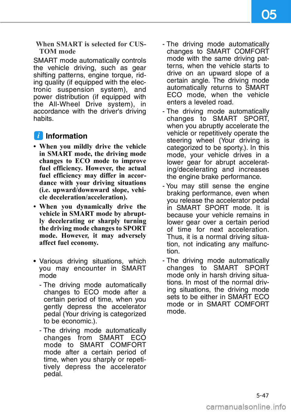 HYUNDAI GENESIS G90 2021  Owners Manual 5-47
05
When SMART is selected for CUS-
TOM mode 
SMART mode automatically controls
the vehicle driving, such as gear
shifting patterns, engine torque, rid-
ing quality (if equipped with the elec-
tro