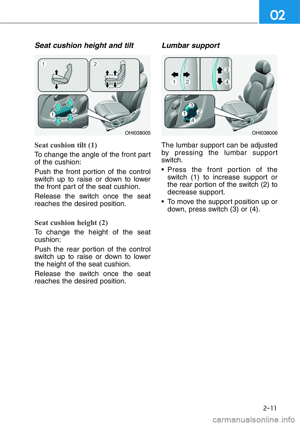 HYUNDAI GENESIS G90 2021 Owners Guide 2-11
02
Seat cushion height and tilt
Seat cushion tilt (1)
To change the angle of the front part
of the cushion:
Push the front portion of the control
switch up to raise or down to lower
the front par