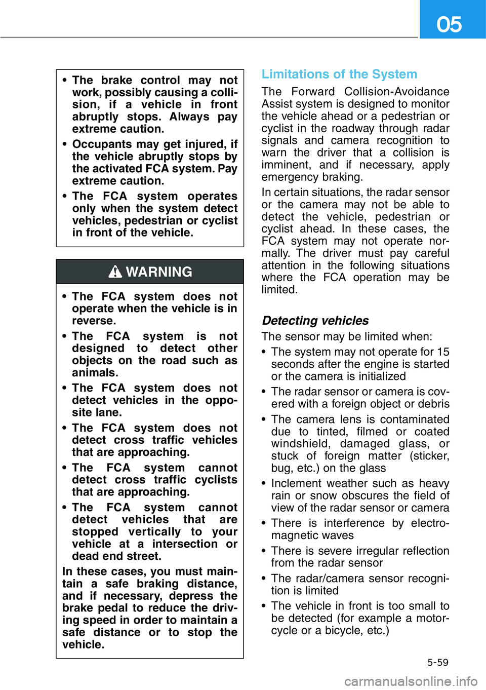 HYUNDAI GENESIS G90 2021  Owners Manual 5-59
05
Limitations of the System
The Forward Collision-Avoidance
Assist system is designed to monitor
the vehicle ahead or a pedestrian or
cyclist in the roadway through radar
signals and camera reco