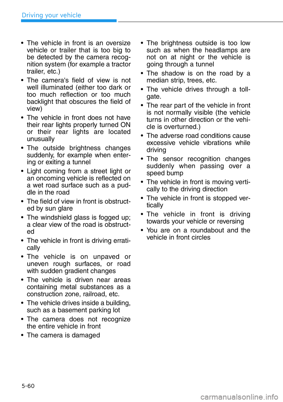 HYUNDAI GENESIS G90 2021  Owners Manual 5-60
Driving your vehicle
• The vehicle in front is an oversize
vehicle or trailer that is too big to
be detected by the camera recog-
nition system (for example a tractor
trailer, etc.)
• The cam