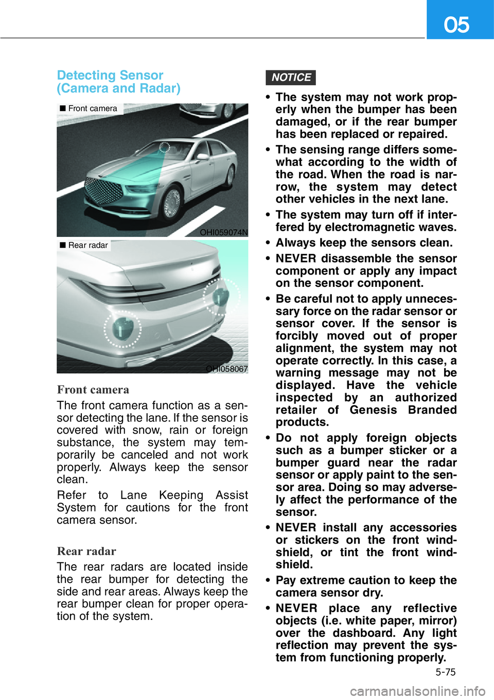 HYUNDAI GENESIS G90 2021  Owners Manual 5-75
05
Detecting Sensor 
(Camera and Radar)
Front camera
The front camera function as a sen-
sor detecting the lane. If the sensor is
covered with snow, rain or foreign
substance, the system may tem-
