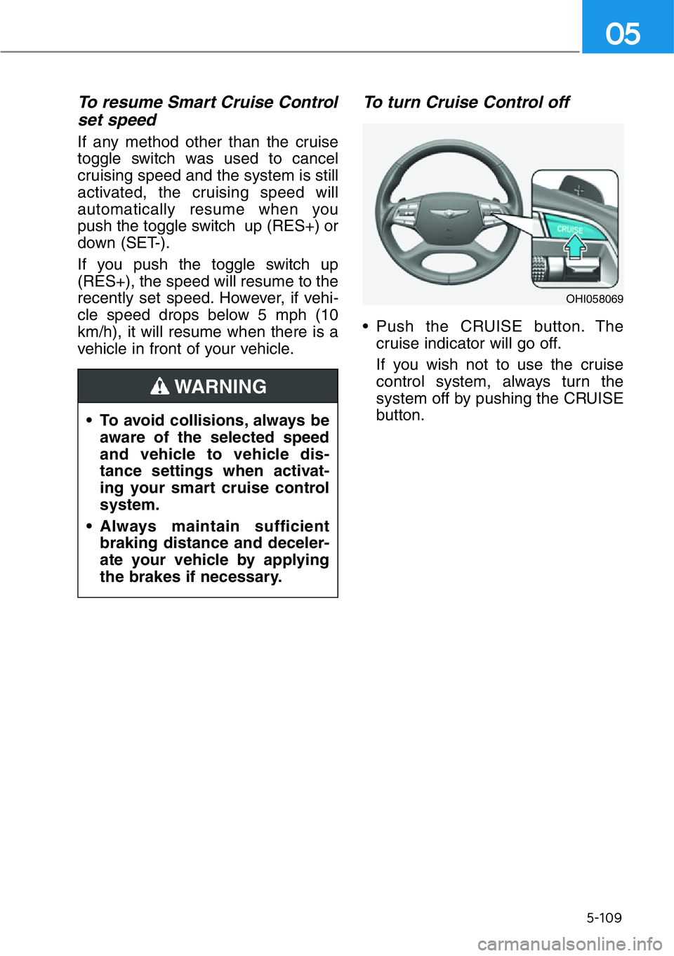 HYUNDAI GENESIS G90 2021  Owners Manual 5-109
05
To resume Smart Cruise Control
set speed
If any method other than the cruise
toggle switch was used to cancel
cruising speed and the system is still
activated, the cruising speed will
automat