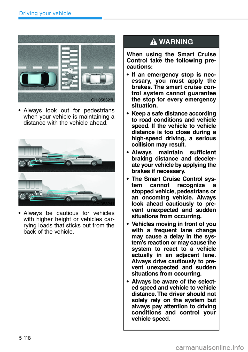 HYUNDAI GENESIS G90 2021  Owners Manual 5-118
• Always look out for pedestrians
when your vehicle is maintaining a
distance with the vehicle ahead.
• Always be cautious for vehicles
with higher height or vehicles car-
rying loads that s