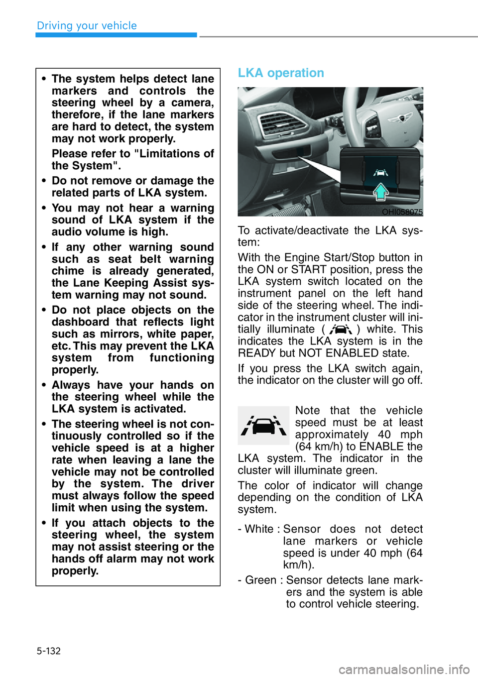 HYUNDAI GENESIS G90 2021  Owners Manual 5-132
LKA operation
To activate/deactivate the LKA sys-
tem:
With the Engine Start/Stop button in
the ON or START position, press the
LKA system switch located on the
instrument panel on the left hand