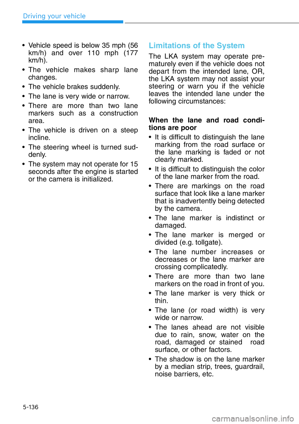 HYUNDAI GENESIS G90 2021  Owners Manual 5-136
• Vehicle speed is below 35 mph (56
km/h) and over 110 mph (177
km/h).
• The vehicle makes sharp lane
changes.
• The vehicle brakes suddenly.
• The lane is very wide or narrow.
• There