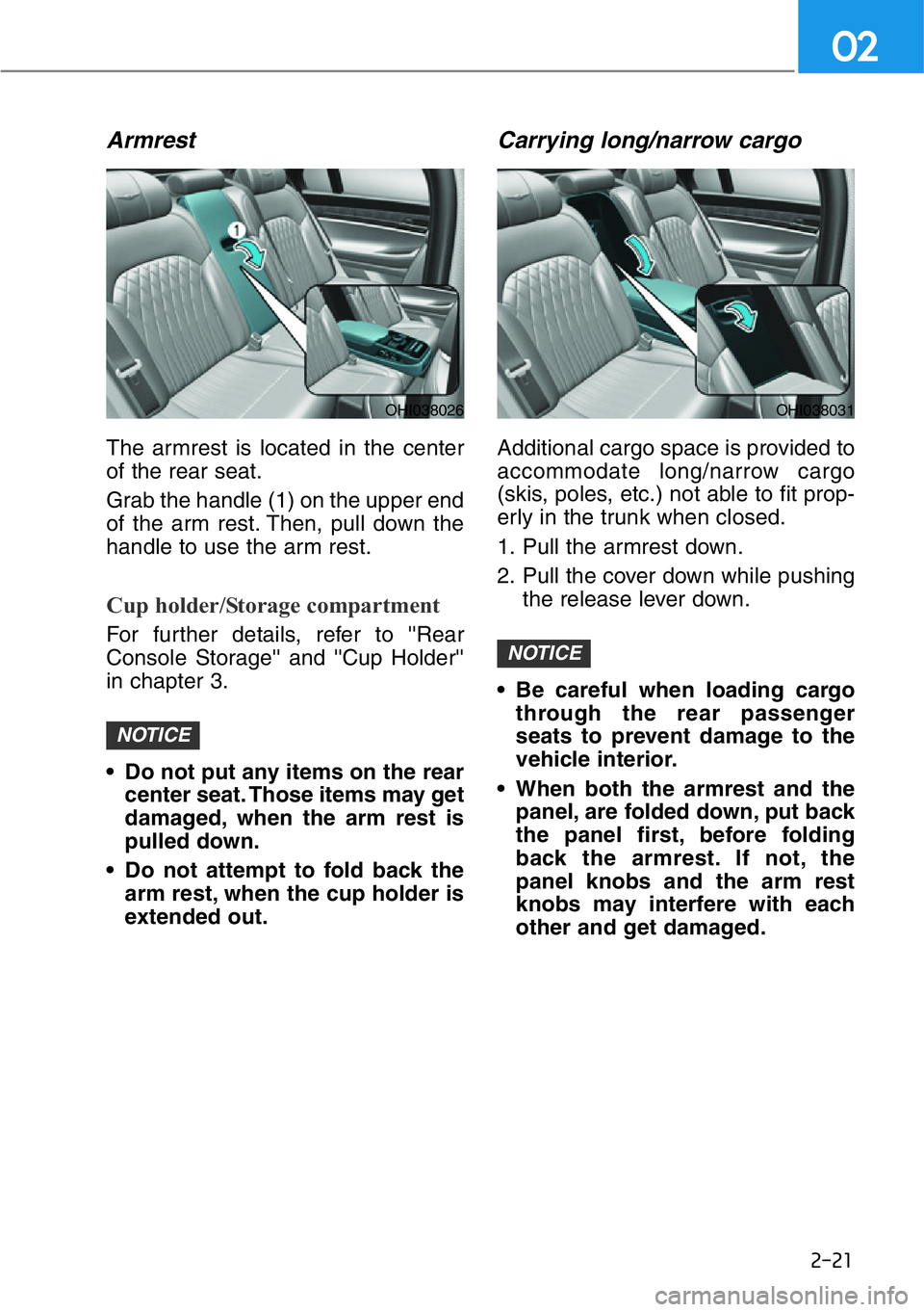HYUNDAI GENESIS G90 2021 Service Manual 2-21
02
Armrest
The armrest is located in the center
of the rear seat.
Grab the handle (1) on the upper end
of the arm rest. Then, pull down the
handle to use the arm rest.
Cup holder/Storage compartm