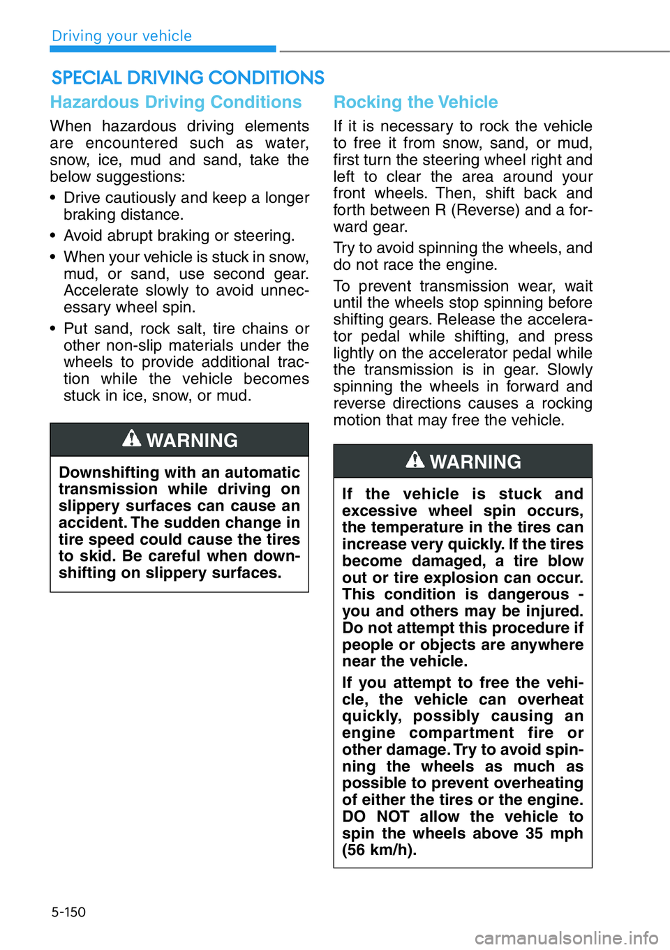 HYUNDAI GENESIS G90 2021  Owners Manual 5-150
Driving your vehicle
Hazardous Driving Conditions
When hazardous driving elements
are encountered such as water,
snow, ice, mud and sand, take the
below suggestions:
• Drive cautiously and kee