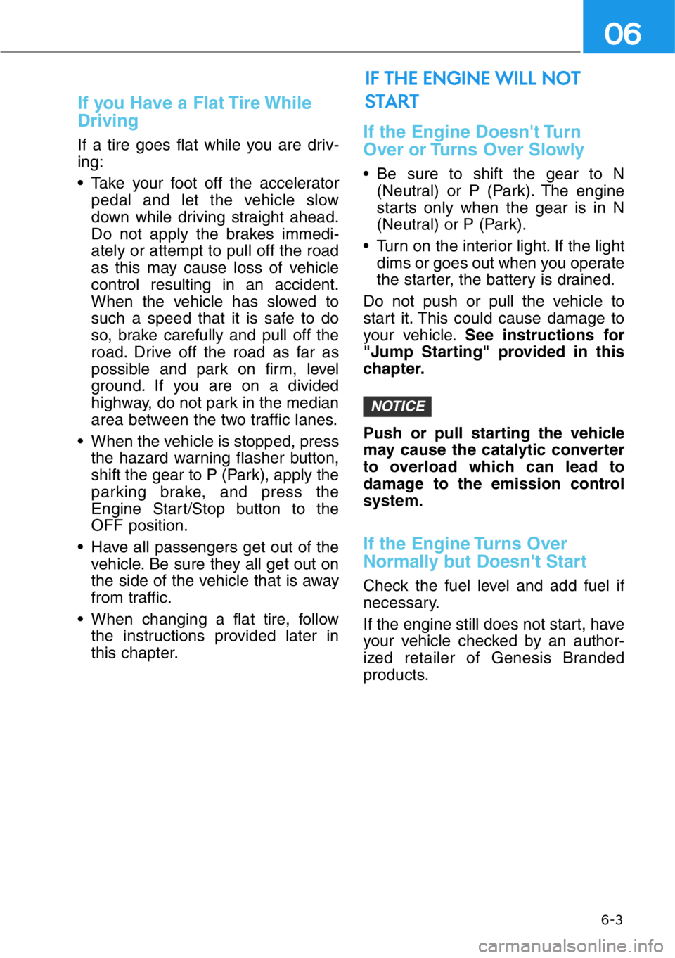 HYUNDAI GENESIS G90 2021 Owners Manual 6-3
06
If you Have a Flat Tire While
Driving
If a tire goes flat while you are driv-
ing:
• Take your foot off the accelerator
pedal and let the vehicle slow
down while driving straight ahead.
Do no HYUNDAI GENESIS G90 2021 Owners Manual 6-3
06
If you Have a Flat Tire While
Driving
If a tire goes flat while you are driv-
ing:
• Take your foot off the accelerator
pedal and let the vehicle slow
down while driving straight ahead.
Do no