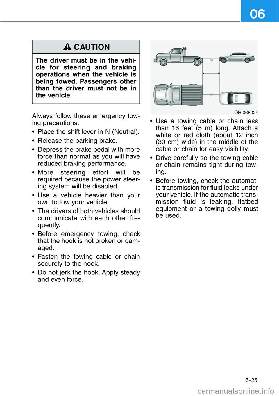 HYUNDAI GENESIS G90 2021 Owners Manual 6-25
06
Always follow these emergency tow-
ing precautions:
• Place the shift lever in N (Neutral).
• Release the parking brake.
• Depress the brake pedal with more
force than normal as you will HYUNDAI GENESIS G90 2021 Owners Manual 6-25
06
Always follow these emergency tow-
ing precautions:
• Place the shift lever in N (Neutral).
• Release the parking brake.
• Depress the brake pedal with more
force than normal as you will