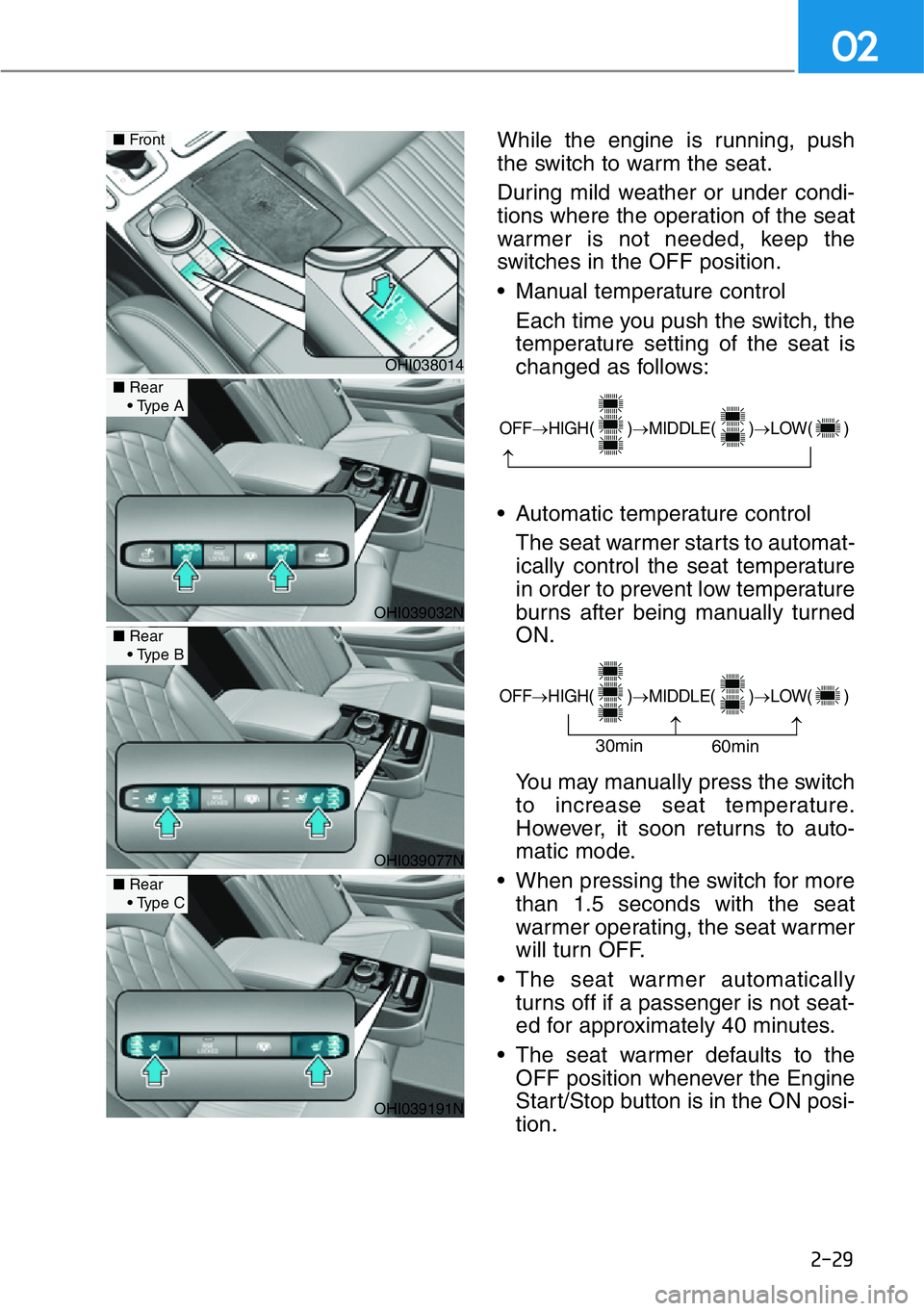 HYUNDAI GENESIS G90 2021 Service Manual 2-29
02
While the engine is running, push
the switch to warm the seat.
During mild weather or under condi-
tions where the operation of the seat
warmer is not needed, keep the
switches in the OFF posi
