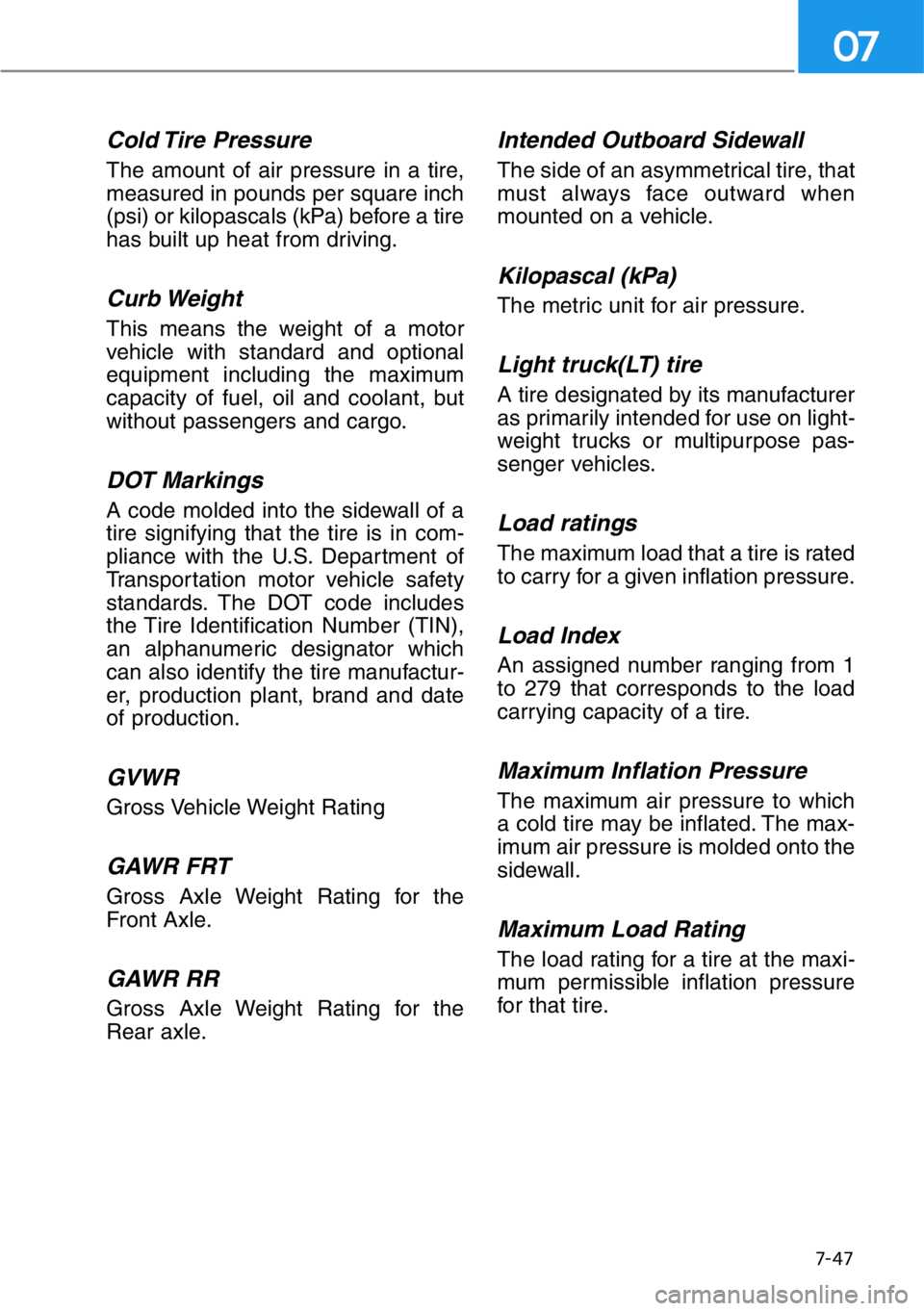 HYUNDAI GENESIS G90 2021 Owners Manual 7-47
07
Cold Tire Pressure
The amount of air pressure in a tire,
measured in pounds per square inch
(psi) or kilopascals (kPa) before a tire
has built up heat from driving.
Curb Weight
This means the HYUNDAI GENESIS G90 2021 Owners Manual 7-47
07
Cold Tire Pressure
The amount of air pressure in a tire,
measured in pounds per square inch
(psi) or kilopascals (kPa) before a tire
has built up heat from driving.
Curb Weight
This means the