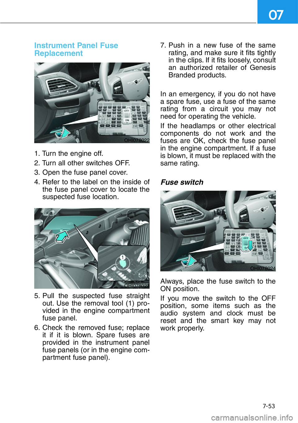 HYUNDAI GENESIS G90 2021 Owners Manual 7-53
07
Instrument Panel Fuse
Replacement
1. Turn the engine off.
2. Turn all other switches OFF.
3. Open the fuse panel cover.
4. Refer to the label on the inside of
the fuse panel cover to locate HYUNDAI GENESIS G90 2021 Owners Manual 7-53
07
Instrument Panel Fuse
Replacement
1. Turn the engine off.
2. Turn all other switches OFF.
3. Open the fuse panel cover.
4. Refer to the label on the inside of
the fuse panel cover to locate