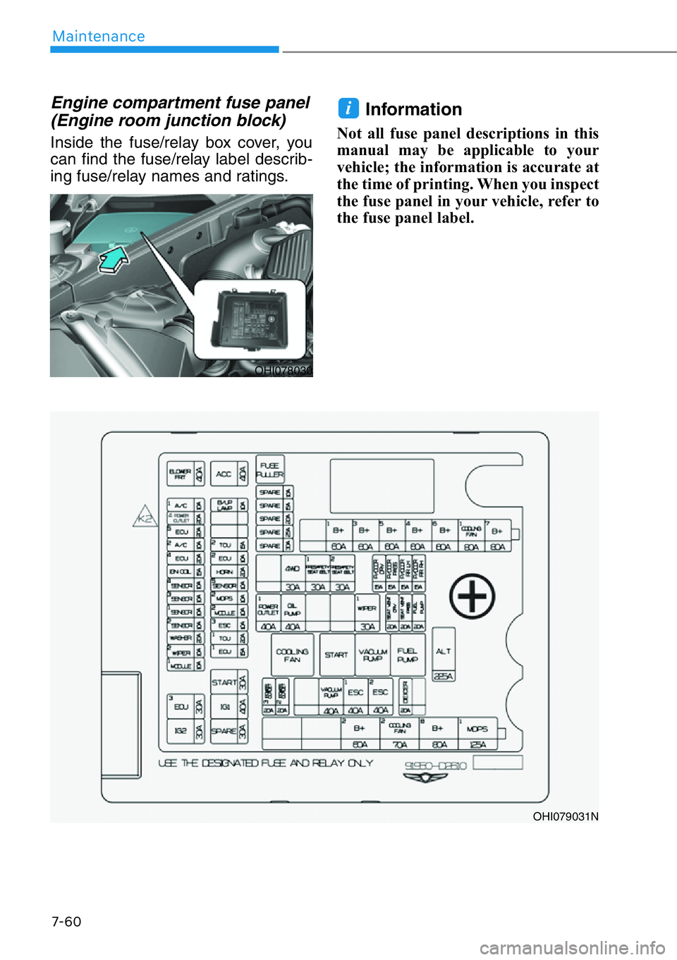 HYUNDAI GENESIS G90 2021 Owners Manual 7-60
Maintenance
Engine compartment fuse panel
(Engine room junction block)
Inside the fuse/relay box cover, you
can find the fuse/relay label describ-
ing fuse/relay names and ratings.
Information
N HYUNDAI GENESIS G90 2021 Owners Manual 7-60
Maintenance
Engine compartment fuse panel
(Engine room junction block)
Inside the fuse/relay box cover, you
can find the fuse/relay label describ-
ing fuse/relay names and ratings.
Information
N