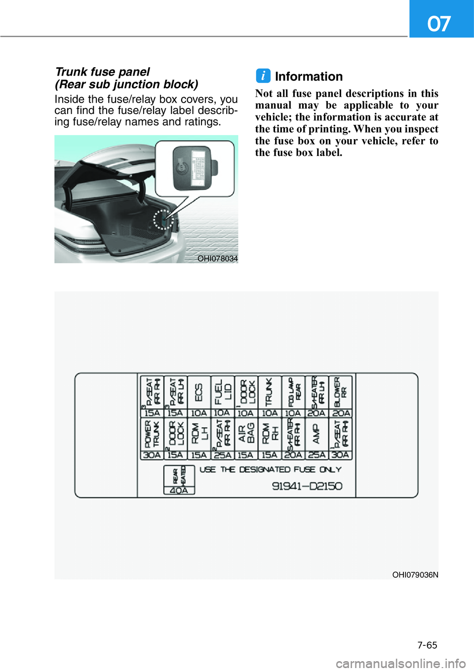 HYUNDAI GENESIS G90 2021  Owners Manual 7-65
07
Trunk fuse panel 
(Rear sub junction block)
Inside the fuse/relay box covers, you
can find the fuse/relay label describ-
ing fuse/relay names and ratings.
Information 
Not all fuse panel descr