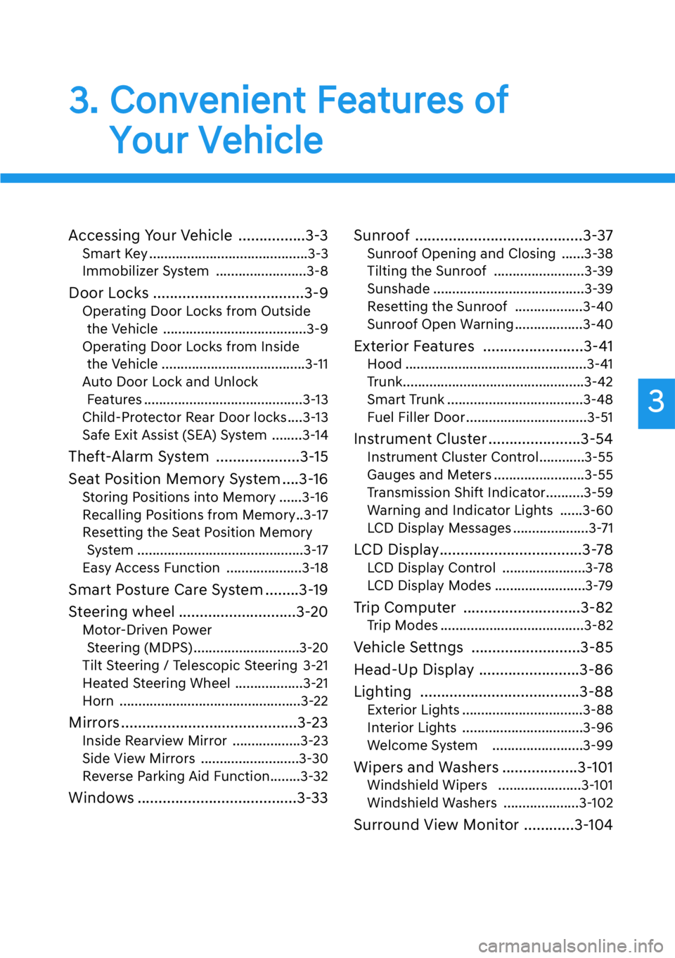 HYUNDAI GENESIS G90 2020  Owners Manual 3
3. Convenient Features of 
Your Vehicle
Accessing Your Vehicle ................3-3
Smart Key ..........................................3-3
Immobilizer System ........................3-8
Door Locks .