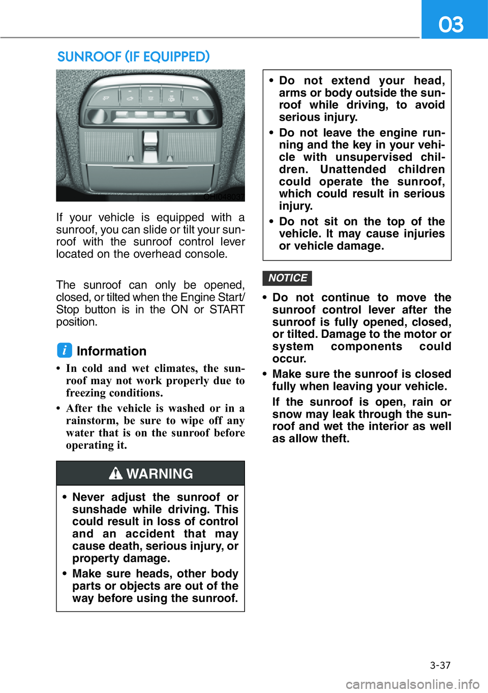 HYUNDAI GENESIS G90 2020 Owners Manual 3-37
03
If your vehicle is equipped with a
sunroof, you can slide or tilt your sun-
roof with the sunroof control lever
located on the overhead console.
The sunroof can only be opened,
closed, or tilt HYUNDAI GENESIS G90 2020 Owners Manual 3-37
03
If your vehicle is equipped with a
sunroof, you can slide or tilt your sun-
roof with the sunroof control lever
located on the overhead console.
The sunroof can only be opened,
closed, or tilt