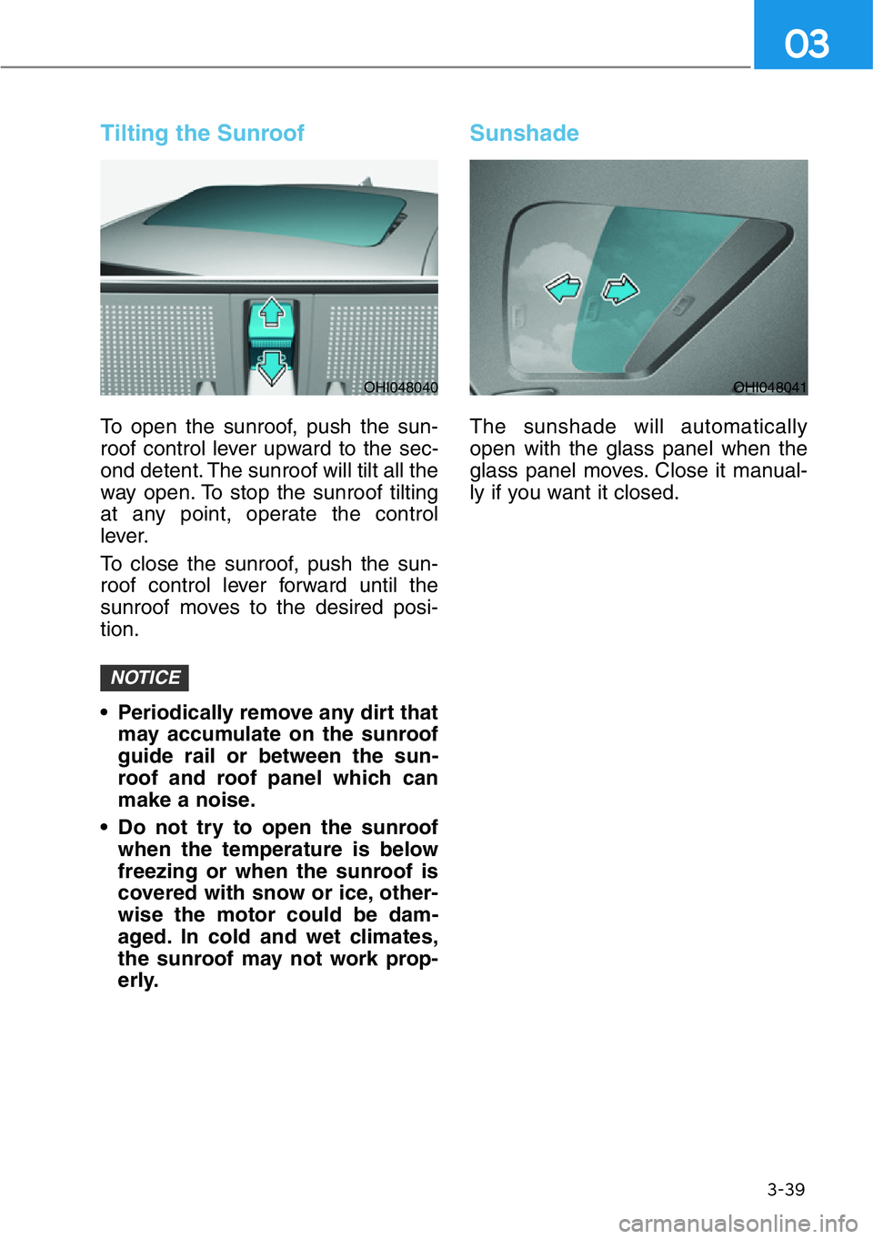 HYUNDAI GENESIS G90 2020  Owners Manual 3-39
03
Tilting the Sunroof
To open the sunroof, push the sun-
roof control lever upward to the sec-
ond detent. The sunroof will tilt all the
way open. To stop the sunroof tilting
at any point, opera