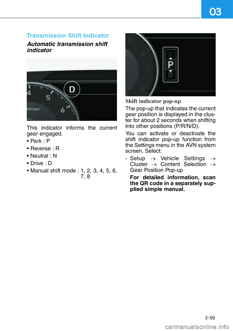 HYUNDAI GENESIS G90 2020  Owners Manual 3-59
03
Transmission Shift Indicator  
Automatic transmission shift
indicator 
This indicator informs the current
gear engaged.
• Park : P
• Reverse : R
• Neutral : N
• Drive : D
• Manual sh