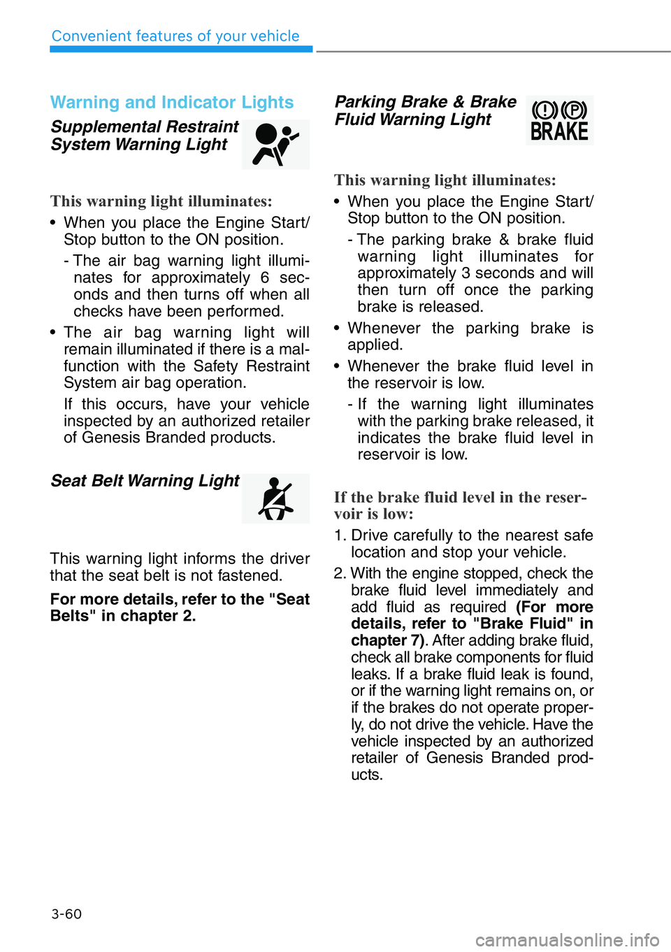 HYUNDAI GENESIS G90 2020 Owners Manual 3-60
Convenient features of your vehicle
Warning and Indicator Lights
Supplemental Restraint
System Warning Light
This warning light illuminates:
• When you place the Engine Start/
Stop button to t HYUNDAI GENESIS G90 2020 Owners Manual 3-60
Convenient features of your vehicle
Warning and Indicator Lights
Supplemental Restraint
System Warning Light
This warning light illuminates:
• When you place the Engine Start/
Stop button to t