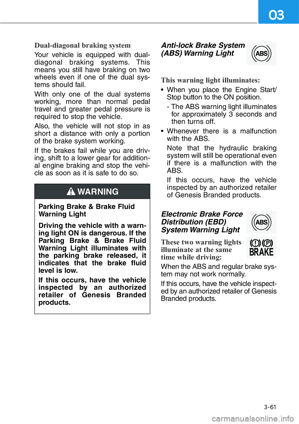 HYUNDAI GENESIS G90 2020 Owners Manual 3-61
03
Dual-diagonal braking system
Your vehicle is equipped with dual-
diagonal braking systems. This
means you still have braking on two
wheels even if one of the dual sys-
tems should fail.
With o HYUNDAI GENESIS G90 2020 Owners Manual 3-61
03
Dual-diagonal braking system
Your vehicle is equipped with dual-
diagonal braking systems. This
means you still have braking on two
wheels even if one of the dual sys-
tems should fail.
With o