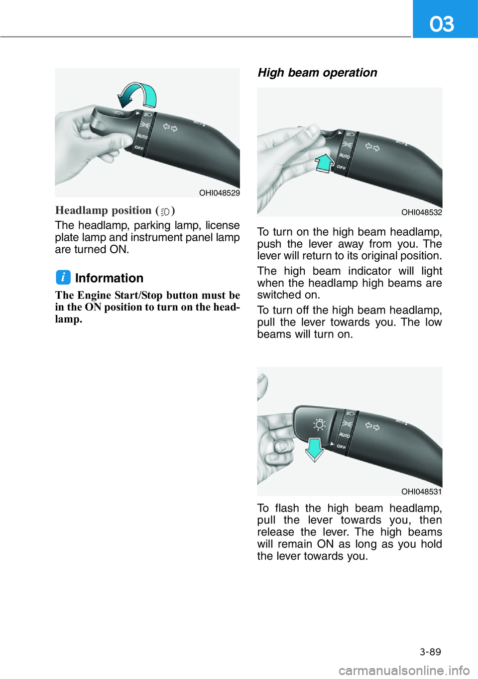 HYUNDAI GENESIS G90 2020 Owners Manual 3-89
03
Headlamp position ( )
The headlamp, parking lamp, license
plate lamp and instrument panel lamp
are turned ON.
Information
The Engine Start/Stop button must be
in the ON position to turn on th HYUNDAI GENESIS G90 2020 Owners Manual 3-89
03
Headlamp position ( )
The headlamp, parking lamp, license
plate lamp and instrument panel lamp
are turned ON.
Information
The Engine Start/Stop button must be
in the ON position to turn on th