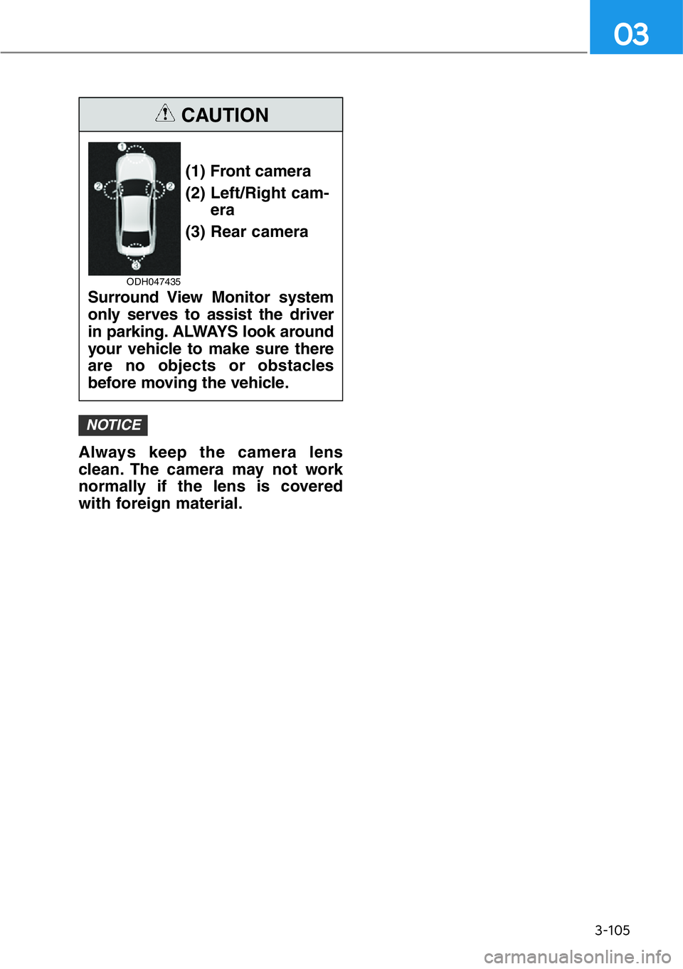 HYUNDAI GENESIS G90 2020 Owners Manual 3-105
03
Always keep the camera lens
clean. The camera may not work
normally if the lens is covered
with foreign material.
NOTICE
(1) Front camera
(2) Left/Right cam-
era
(3) Rear camera
Surround View HYUNDAI GENESIS G90 2020 Owners Manual 3-105
03
Always keep the camera lens
clean. The camera may not work
normally if the lens is covered
with foreign material.
NOTICE
(1) Front camera
(2) Left/Right cam-
era
(3) Rear camera
Surround View
