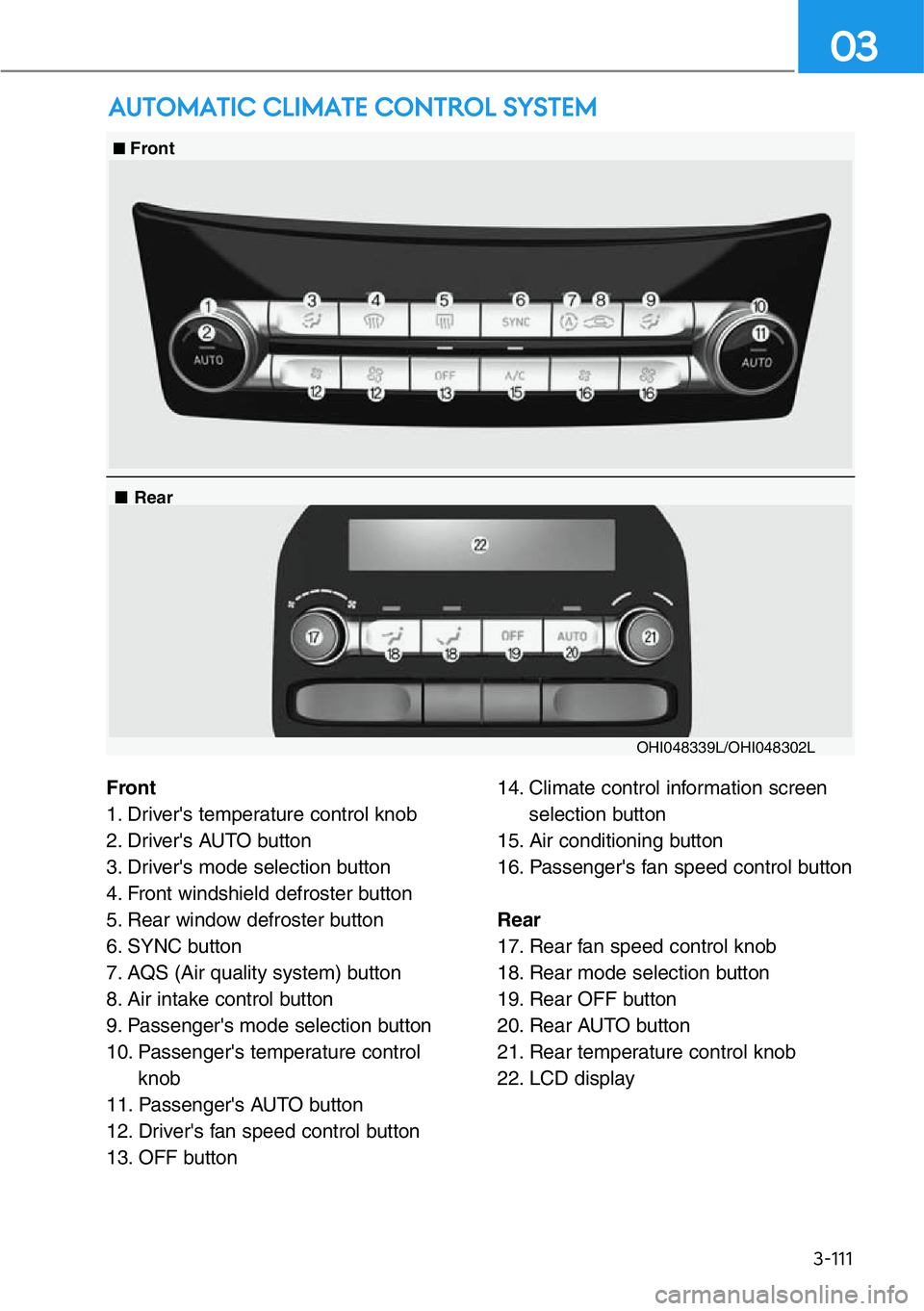 HYUNDAI GENESIS G90 2020 Owners Manual 3-111
03
AUTOMATIC CLIMATE CONTROL SYSTEM
Front
1. Driver's temperature control knob
2. Driver's AUTO button
3. Driver's mode selection button
4. Front windshield defroster button
5. Rear HYUNDAI GENESIS G90 2020 Owners Manual 3-111
03
AUTOMATIC CLIMATE CONTROL SYSTEM
Front
1. Driver's temperature control knob
2. Driver's AUTO button
3. Driver's mode selection button
4. Front windshield defroster button
5. Rear