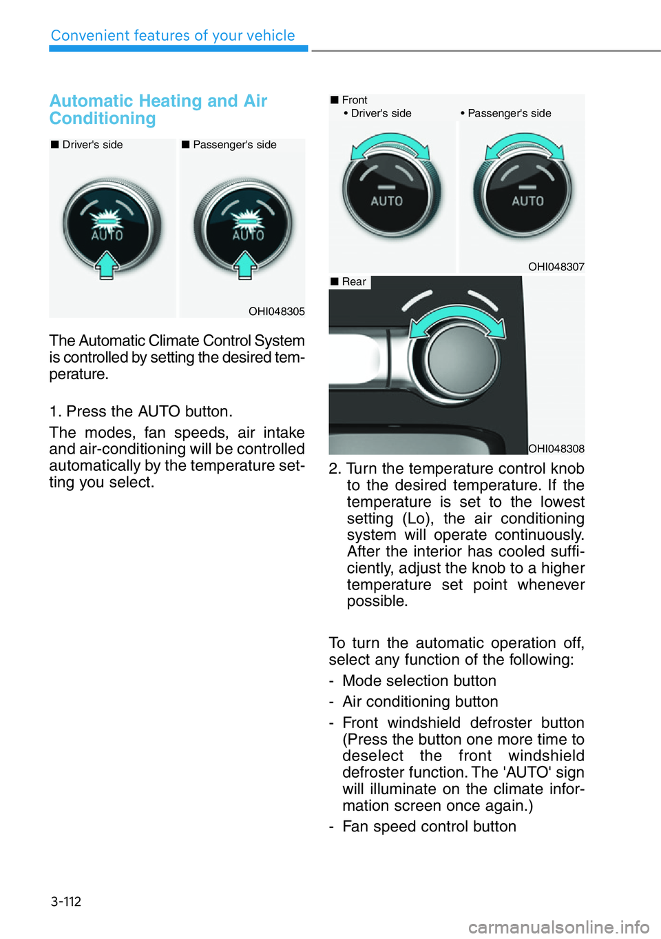 HYUNDAI GENESIS G90 2020 Owners Manual 3-112
Convenient features of your vehicle
Automatic Heating and Air
Conditioning
The Automatic Climate Control System
is controlled by setting the desired tem-
perature.
1. Press the AUTO button.
The HYUNDAI GENESIS G90 2020 Owners Manual 3-112
Convenient features of your vehicle
Automatic Heating and Air
Conditioning
The Automatic Climate Control System
is controlled by setting the desired tem-
perature.
1. Press the AUTO button.
The