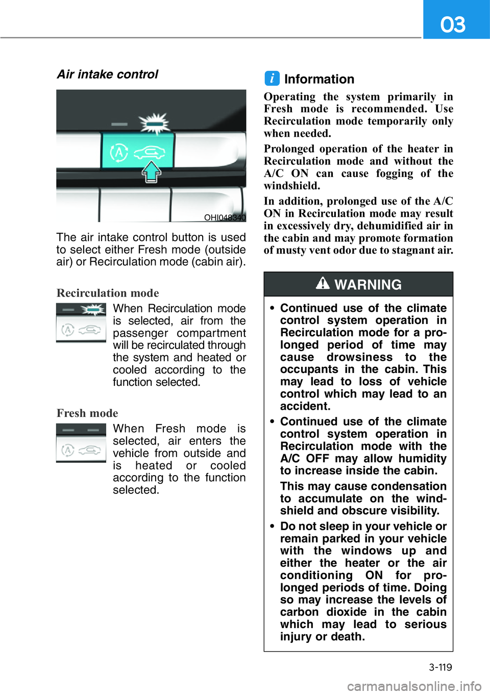 HYUNDAI GENESIS G90 2020 Owners Manual 3-119
03
Air intake control
The air intake control button is used
to select either Fresh mode (outside
air) or Recirculation mode (cabin air).
Recirculation mode
When Recirculation mode
is selected, a HYUNDAI GENESIS G90 2020 Owners Manual 3-119
03
Air intake control
The air intake control button is used
to select either Fresh mode (outside
air) or Recirculation mode (cabin air).
Recirculation mode
When Recirculation mode
is selected, a