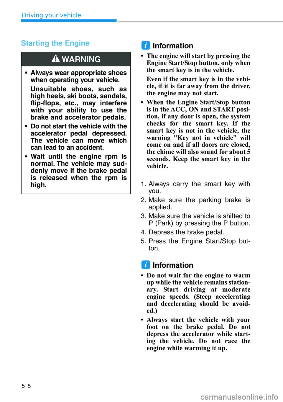HYUNDAI GENESIS G90 2020 Owners Manual 5-8
Driving your vehicle
Starting the Engine
Information
• The engine will start by pressing the
Engine Start/Stop button, only when
the smart key is in the vehicle.
Even if the smart key is in the HYUNDAI GENESIS G90 2020 Owners Manual 5-8
Driving your vehicle
Starting the Engine
Information
• The engine will start by pressing the
Engine Start/Stop button, only when
the smart key is in the vehicle.
Even if the smart key is in the